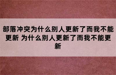 部落冲突为什么别人更新了而我不能更新 为什么别人更新了而我不能更新